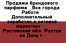 Продажи брендового парфюма - Все города Работа » Дополнительный заработок и сетевой маркетинг   . Ростовская обл.,Ростов-на-Дону г.